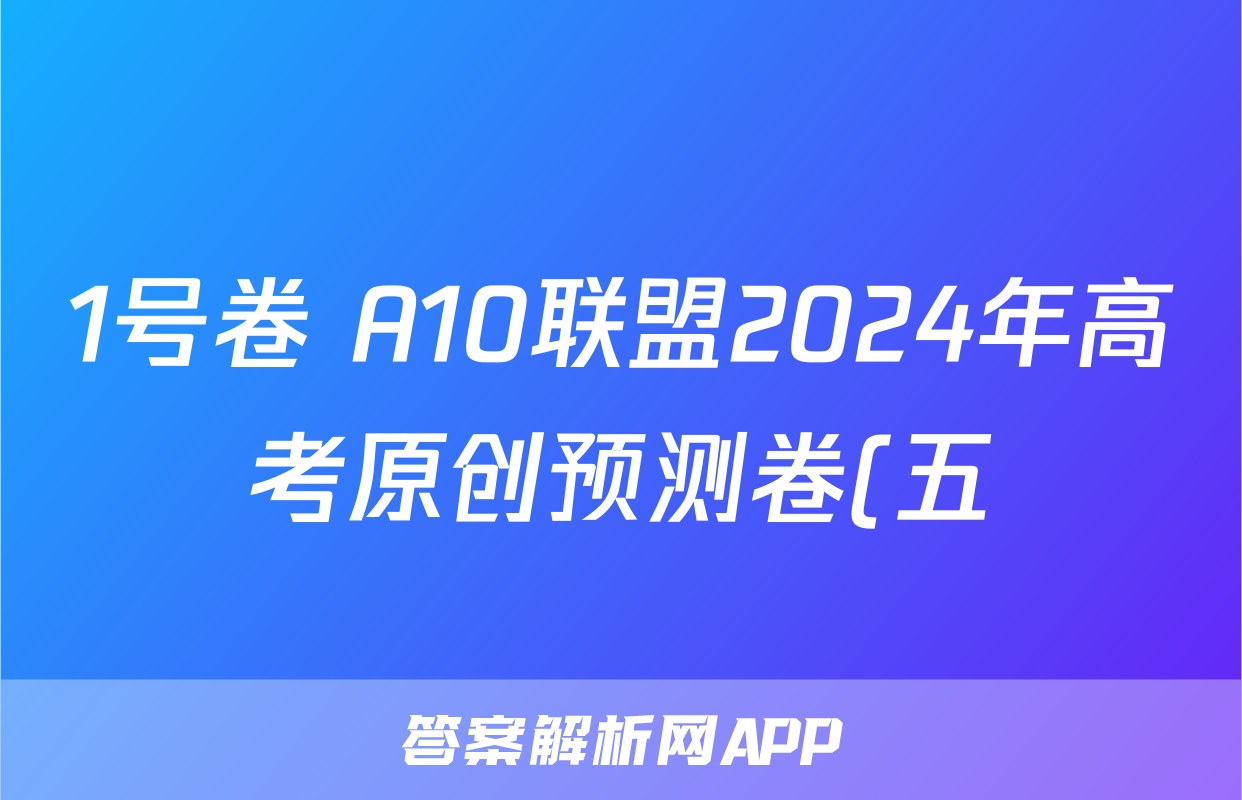 1号卷 A10联盟2024年高考原创预测卷(五)5数学答案